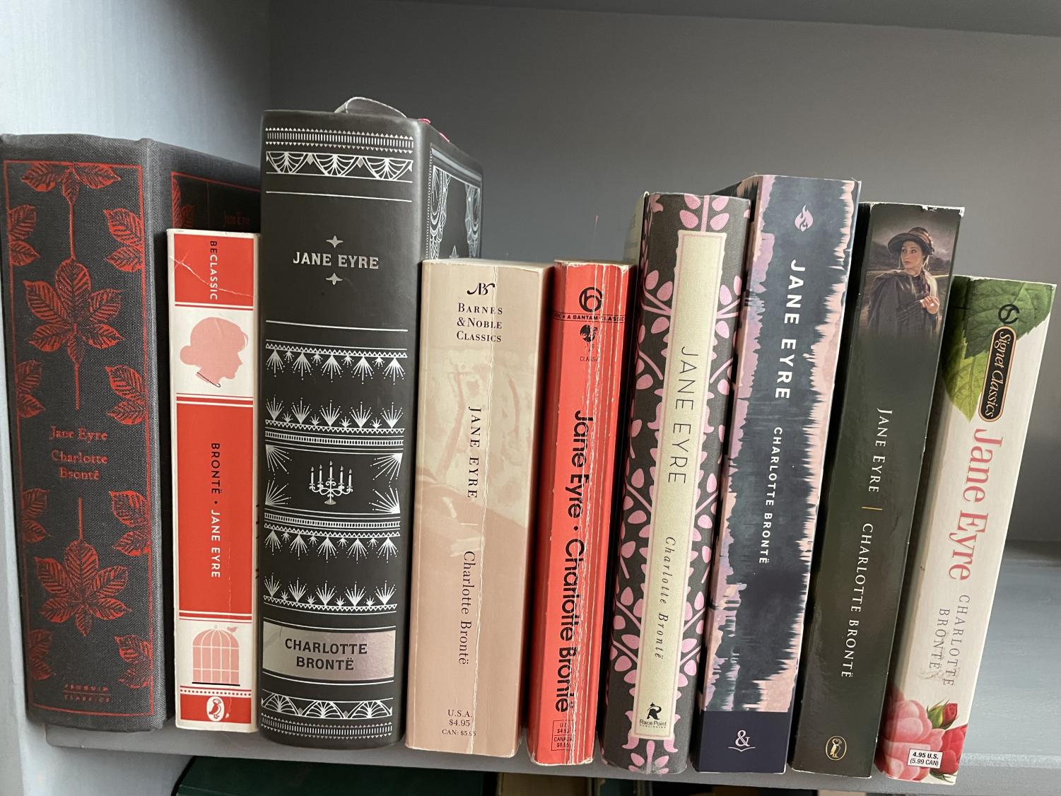The more the merrier! This shelf displays just a few of my many copies of my all time favorite novel Jane Eyre. I read the novel a few years ago and have since fallen in love with it in every way.